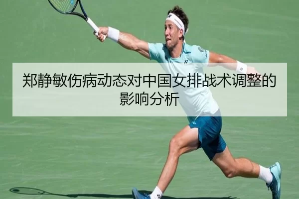 郑静敏伤病动态对中国女排战术调整的影响分析